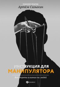 Книга Артем Сазыкин Инструкция для манипулятора. Все секреты влияния на людей