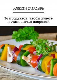 Книга Алексей Сабадырь 36 продуктов, чтобы худеть и становиться здоровой
