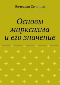 Книга Вячеслав Селянин Основы марксизма и его значение
