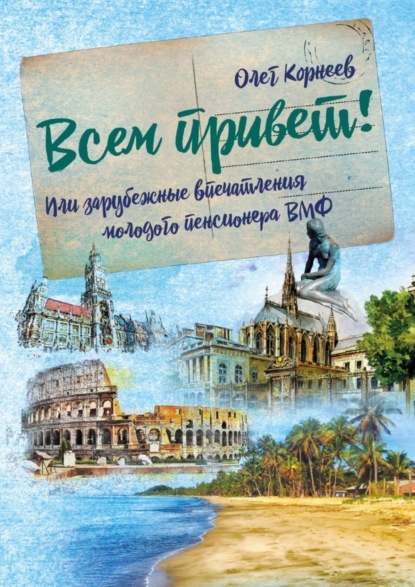Книга Олег Корнеев Всем привет! Или зарубежные впечатления молодого пенсионера ВМФ