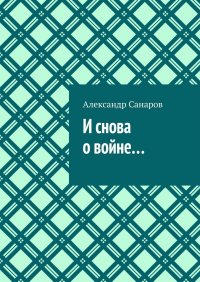 Книга Александр Санаров И снова о войне…