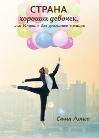 Книга Саша Лонго Страна хороших девочек, или Коучинг для успешных женщин
