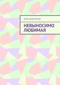Книга Анна Дубинская Невыносимо любимая