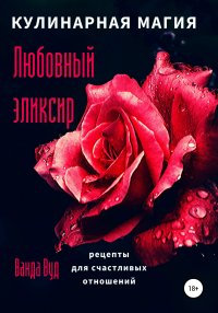 Книга Ванда Вуд Кулинарная магия. Любовный эликсир. Рецепты для счастливых отношений