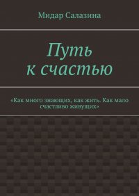 Книга Мидар Салазина Путь к счастью. «Как много знающих, как жить. Как мало счастливо живущих»