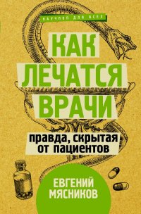 Книга Евгений Мясников Как лечатся врачи. Правда, скрытая от пациентов
