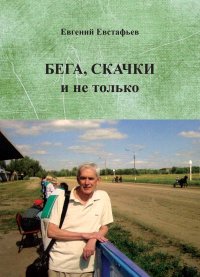 Книга Евгений Евстафьев Бега, скачки и не только. Путь зоотехника