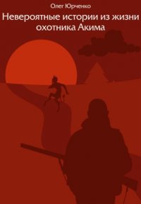 Книга Олег Юрченко Невероятные истории из жизни охотника Акима