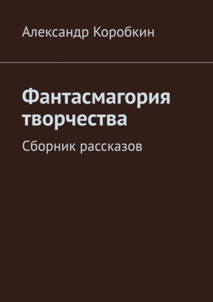 Книга Александр Коробкин Фантасмагория творчества. Сборник рассказов