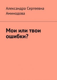 Книга Александра Сергеевна Аминодова Мои или твои ошибки?