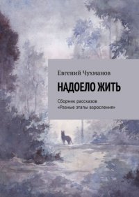 Книга Евгений Чухманов Надоело жить. Сборник рассказов «Разные этапы взросления»
