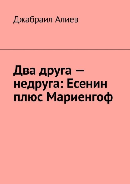 Книга Джабраил Алиев Два друга – недруга: Есенин плюс Мариенгоф