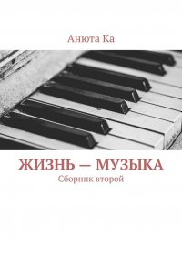 Книга Анюта Ка Жизнь – музыка. Сборник второй