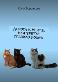 Книга Юлия Боровкова Дорога к мечте, или Третье правило кошек