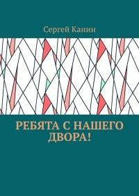 Книга Сергей Канин Ребята с нашего двора!