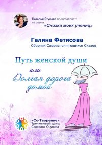 Книга Галина Фетисова Путь женской души, или Долгая дорога домой. Сборник Самоисполняющихся Сказок
