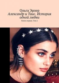 Книга Ольга Эрлер Александр и Таис. История одной любви. Книга первая. Том 2