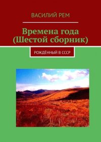 Книга Василий Рем Времена года (Шестой сборник). Рождённый в СССР