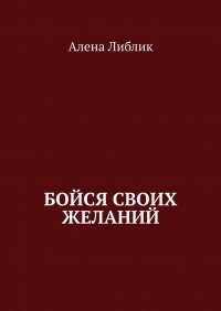 Книга Алена Либлик Бойся своих желаний