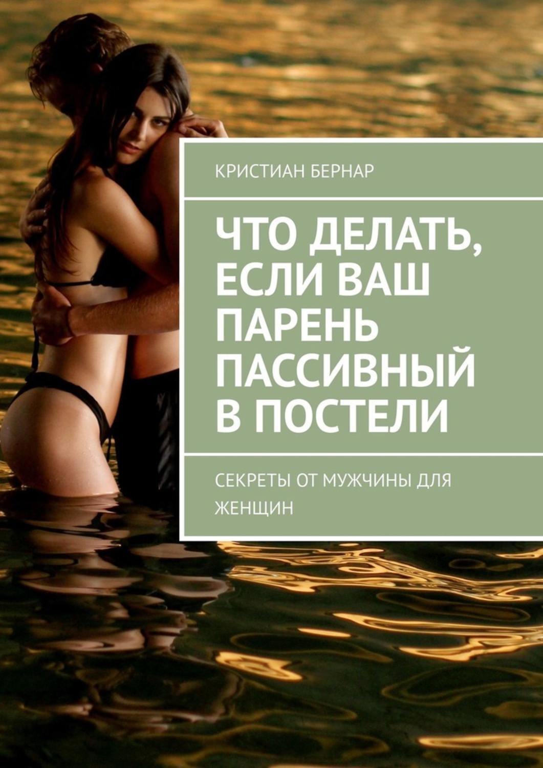 Книга Кристиан Бернар Что делать, если ваш парень пассивный в постели. Секреты от мужчины для женщин
