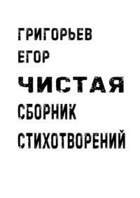 Книга Егор Александрович Григорьев Чистая. Сборник стихотворений