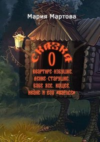 Книга Мария Мартова Сказка о квартире-избушке, Ленке-старушке, Бабе-яге, Кощее, Иване и его «харлее»