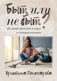 Книга Кристина Пономарева Быт или не быт? Великий женский вопрос о самореализации