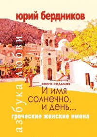 Книга Юрий Дмитриевич Бердников И имя солнечно, и день… Греческие женские имена. Азбука любви. Книга седьмая