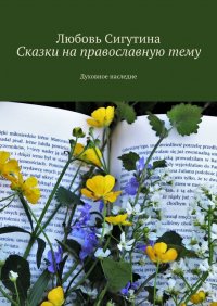 Книга Любовь Сигутина Сказки на православную тему. Духовное наследие