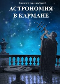 Книга Владимир Владимирович Березняковский Астрономия в кармане