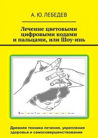 Книга А. Ю. Лебедев Лечение цветовыми цифровыми кодами и пальцами, или Шоу-инь