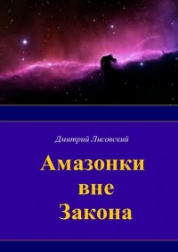 Книга Дмитрий Лисовский Амазонки вне закона. Первая часть трилогии «Амазонки в Космосе»
