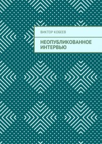 Книга Виктор Кобеев Неопубликованное интервью