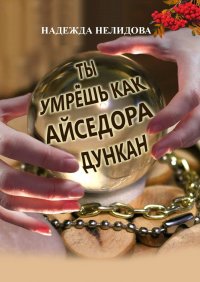 Книга Надежда Нелидова Ты умрёшь, как Айседора Дункан