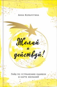 Книга Анна Кольчугина Желай и действуй! Гайд по устранению ошибок в карте желаний