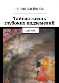 Книга Нелля Алексеевна Воейкова Тайная жизнь глубоких подземелий. Сборник