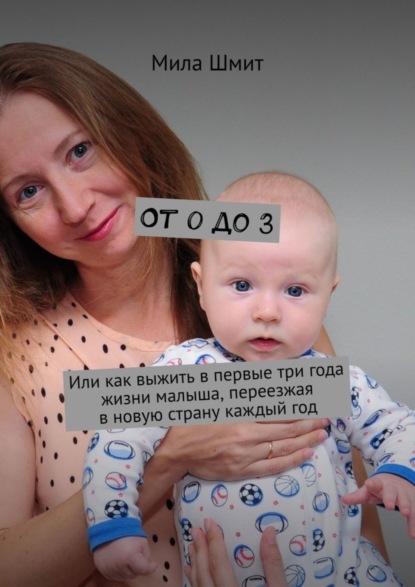 Книга Мила Шмит От 0 до 3. Или как выжить в первые три года жизни малыша, переезжая в новую страну каждый год