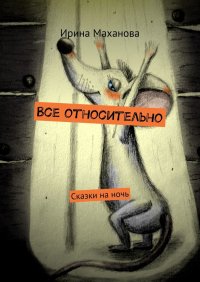 Книга Ирина Маханова Все относительно. Сказки на ночь