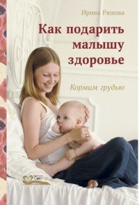 Книга Ирина Рюхова Как подарить малышу здоровье. Кормим грудью
