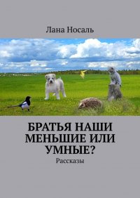 Книга Лана Носаль Братья наши меньшие или умные? Рассказы