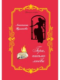 Книга Анастасия Туманова Гори, письмо любви