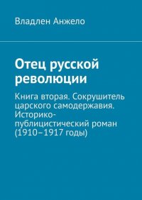 Книга Владлен Анжело Отец русской революции. Книга вторая. Сокрушитель царского самодержавия. Историко-публицистический роман (1910–1917 годы)