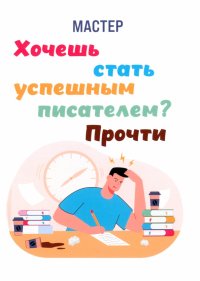 Книга мастер Хочешь стать успешным писателем? Прочти