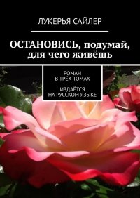 Книга Лукерья Сайлер Остановись, подумай, для чего живёшь. Роман в трёх томах. Издаётся на русском языке