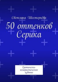 Книга Светлана Шестернева 50 оттенков Серика. Еротически-юмористическое издание