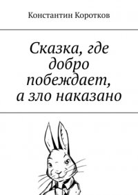Книга Константин Коротков Сказка, где добро побеждает, а зло наказано