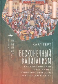 Книга Карл Герт Бесконечный капитализм. Как консюмеризм свел на нет коммунистическую революцию в Китае