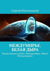Книга Сергей Росстальной Междумирье. Белая Дыра. Продолжение книги «Междумирье. Врата Междумирья»