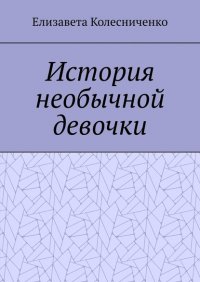Книга Елизавета Колесниченко История необычной девочки