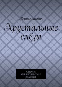 Книга Вениаминович Хрустальные слёзы. Сборник фантастических рассказов